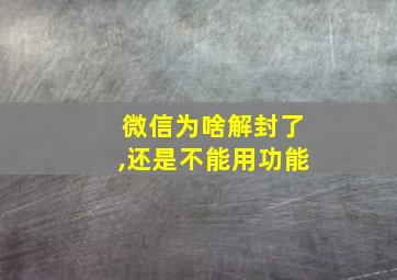 微信为啥解封了,还是不能用功能