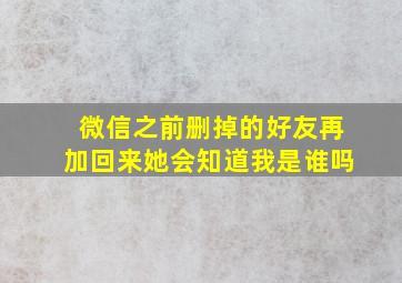 微信之前删掉的好友再加回来她会知道我是谁吗