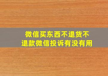 微信买东西不退货不退款微信投诉有没有用