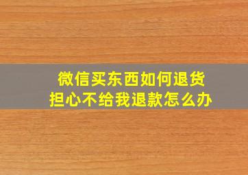 微信买东西如何退货担心不给我退款怎么办