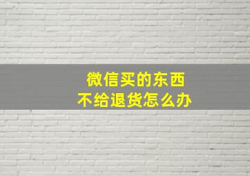 微信买的东西不给退货怎么办