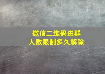 微信二维码进群人数限制多久解除