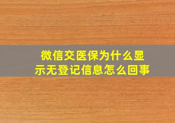 微信交医保为什么显示无登记信息怎么回事