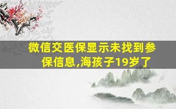 微信交医保显示未找到参保信息,海孩子19岁了