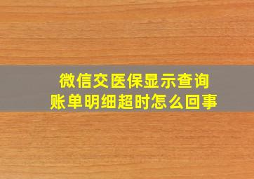 微信交医保显示查询账单明细超时怎么回事