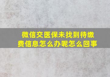 微信交医保未找到待缴费信息怎么办呢怎么回事