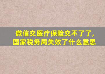 微信交医疗保险交不了了,国家税务局失效了什么意思