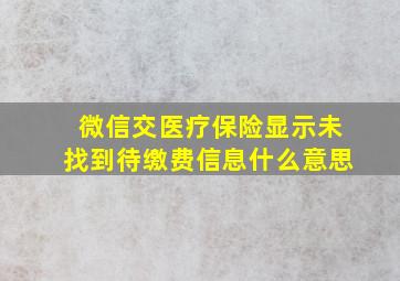 微信交医疗保险显示未找到待缴费信息什么意思