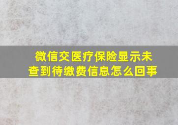 微信交医疗保险显示未查到待缴费信息怎么回事