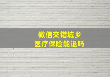 微信交错城乡医疗保险能退吗