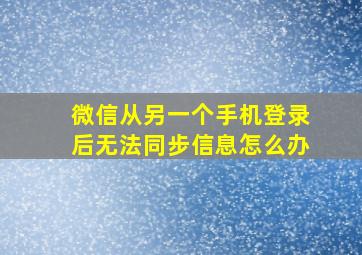 微信从另一个手机登录后无法同步信息怎么办