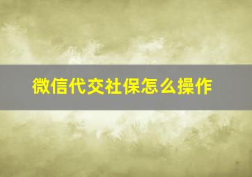 微信代交社保怎么操作