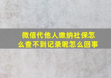 微信代他人缴纳社保怎么查不到记录呢怎么回事