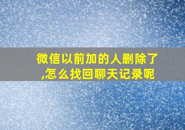 微信以前加的人删除了,怎么找回聊天记录呢