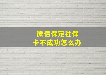 微信保定社保卡不成功怎么办