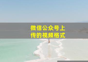 微信公众号上传的视频格式