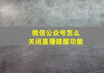 微信公众号怎么关闭直播提醒功能