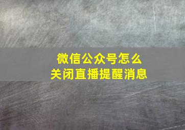 微信公众号怎么关闭直播提醒消息