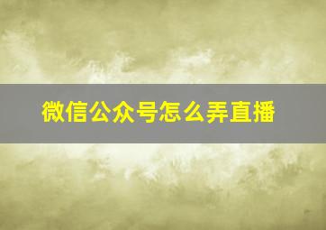 微信公众号怎么弄直播