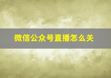 微信公众号直播怎么关