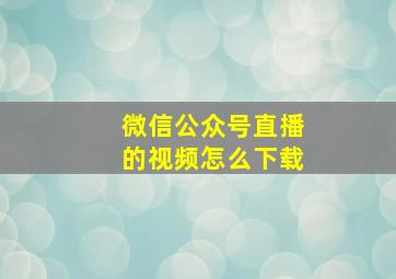 微信公众号直播的视频怎么下载