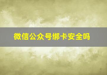 微信公众号绑卡安全吗