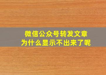 微信公众号转发文章为什么显示不出来了呢