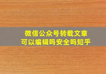 微信公众号转载文章可以编辑吗安全吗知乎