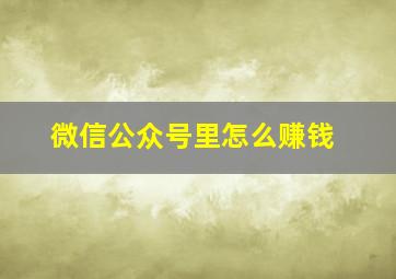 微信公众号里怎么赚钱