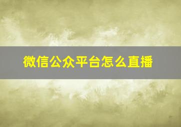 微信公众平台怎么直播