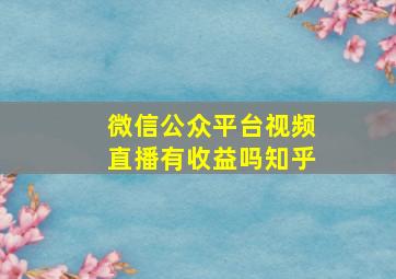 微信公众平台视频直播有收益吗知乎