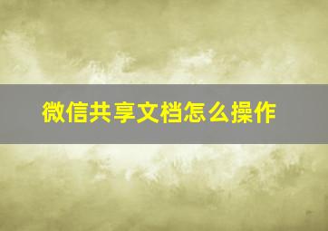 微信共享文档怎么操作