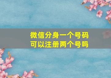 微信分身一个号码可以注册两个号吗