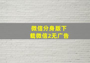 微信分身版下载微信2无广告