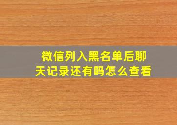 微信列入黑名单后聊天记录还有吗怎么查看