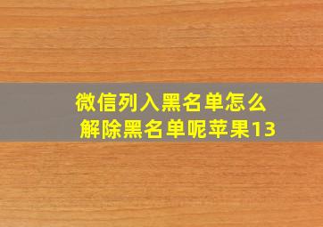 微信列入黑名单怎么解除黑名单呢苹果13