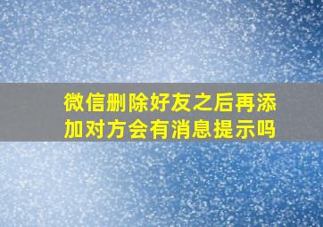 微信删除好友之后再添加对方会有消息提示吗