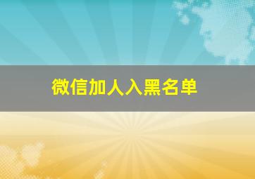 微信加人入黑名单