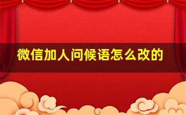 微信加人问候语怎么改的