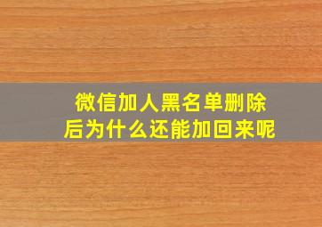 微信加人黑名单删除后为什么还能加回来呢