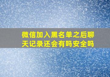 微信加入黑名单之后聊天记录还会有吗安全吗