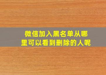 微信加入黑名单从哪里可以看到删除的人呢