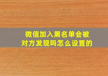 微信加入黑名单会被对方发现吗怎么设置的