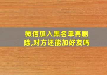 微信加入黑名单再删除,对方还能加好友吗