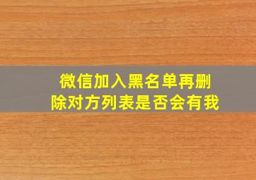 微信加入黑名单再删除对方列表是否会有我