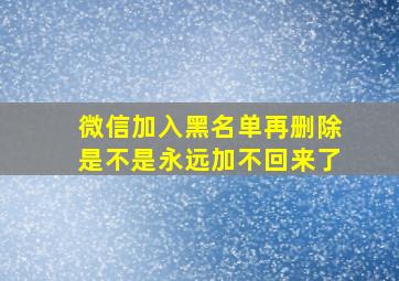 微信加入黑名单再删除是不是永远加不回来了