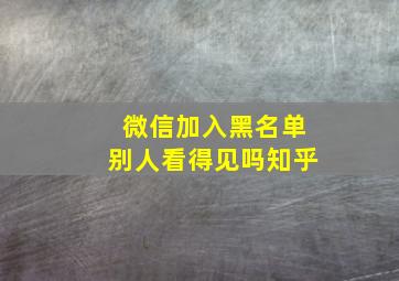 微信加入黑名单别人看得见吗知乎