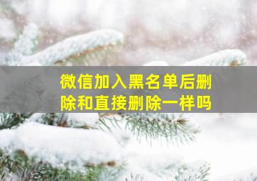 微信加入黑名单后删除和直接删除一样吗