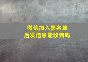 微信加入黑名单后发信息能收到吗