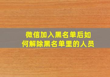 微信加入黑名单后如何解除黑名单里的人员